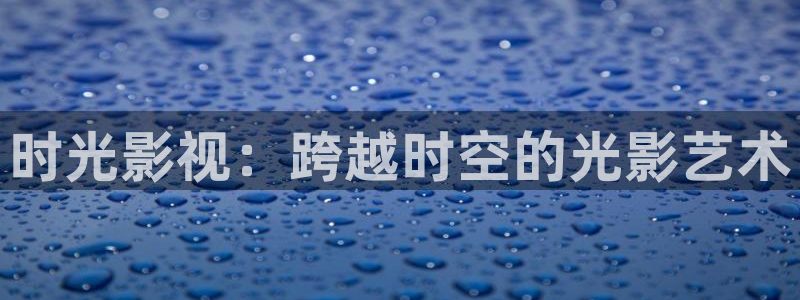丝瓜影视18：时光影视：跨越时空的光影艺术